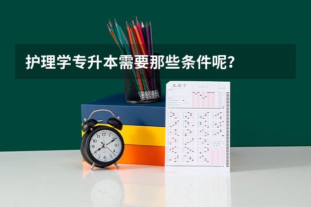 护理学专升本需要那些条件呢？