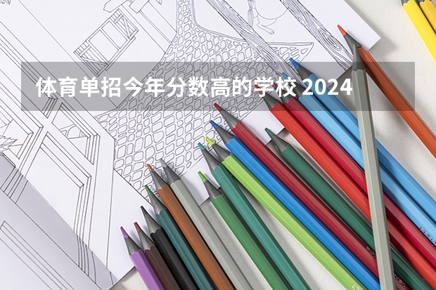 体育单招今年分数高的学校 2024河南单招学校及分数线介绍如下
