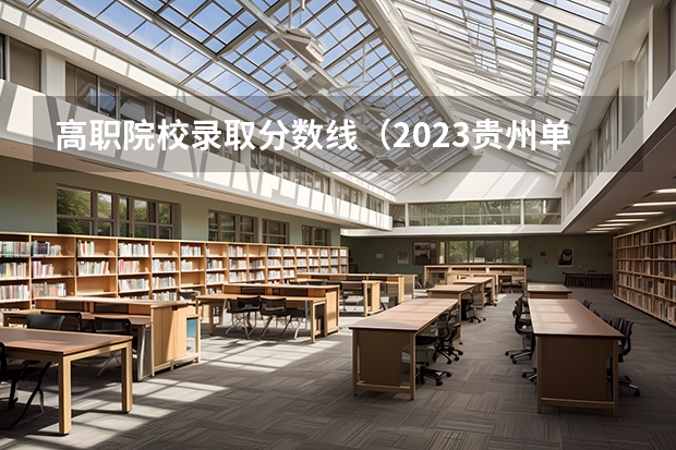 高职院校录取分数线（2023贵州单招学校及分数线）