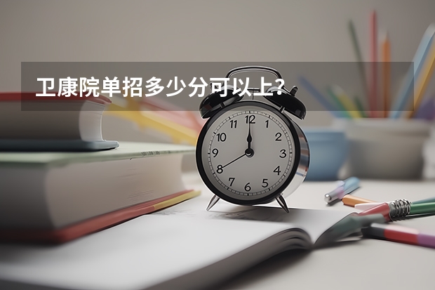 卫康院单招多少分可以上？