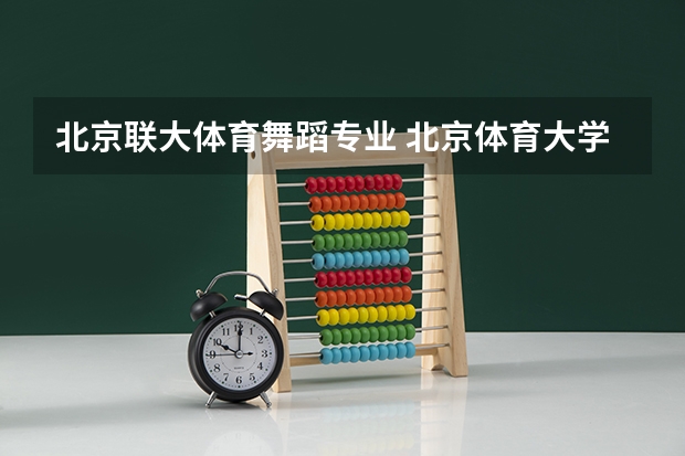 北京联大体育舞蹈专业 北京体育大学舞蹈生录取分数线