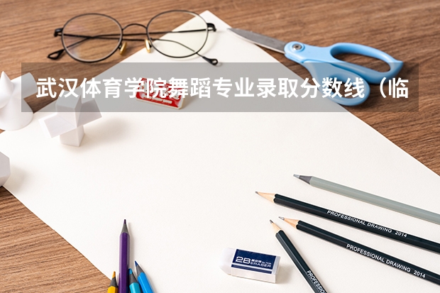 武汉体育学院舞蹈专业录取分数线（临沂大学体育舞蹈录取分数线）