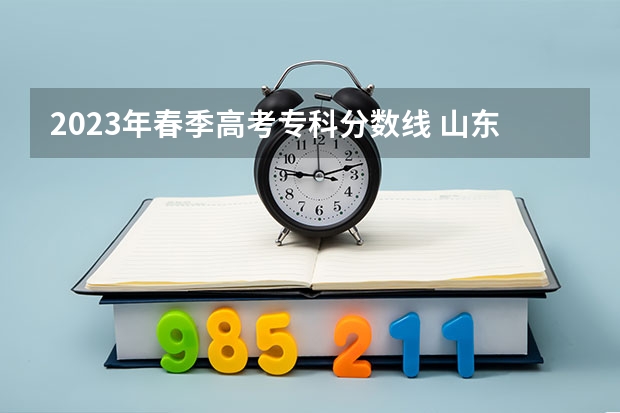 2023年春季高考专科分数线 山东春季高考专科提档线