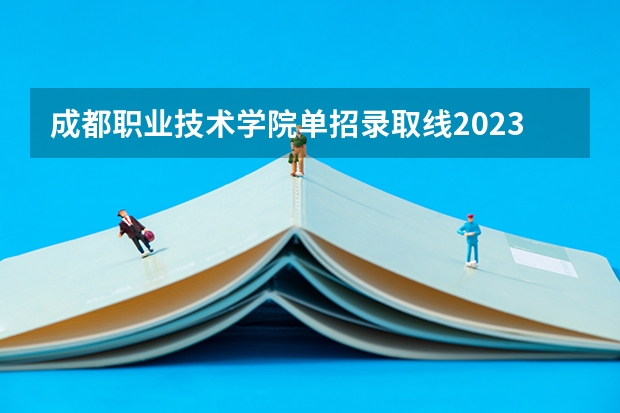 成都职业技术学院单招录取线2023（四川省司法警官职业学院单招分数线）