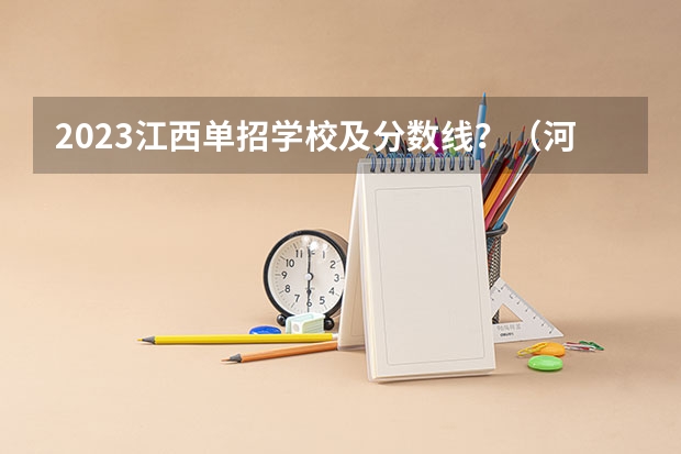 2023江西单招学校及分数线？（河北单招学校及分数线）