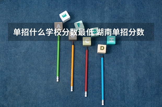 单招什么学校分数最低 湖南单招分数最低的公办学校