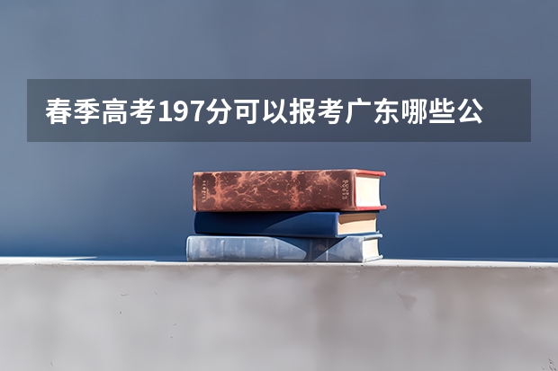 春季高考197分可以报考广东哪些公费院校