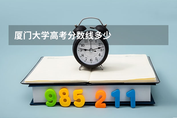 厦门大学高考分数线多少