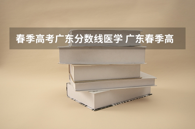 春季高考广东分数线医学 广东春季高考分数线
