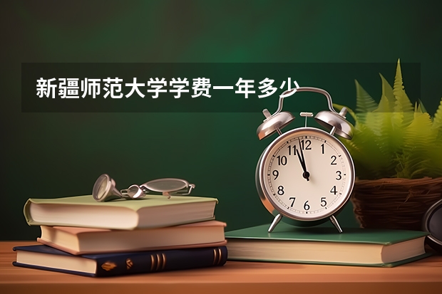 新疆师范大学学费一年多少