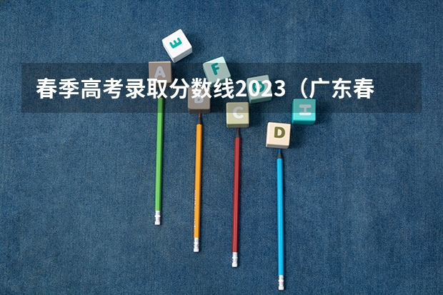 春季高考录取分数线2023（广东春考各校分数线）
