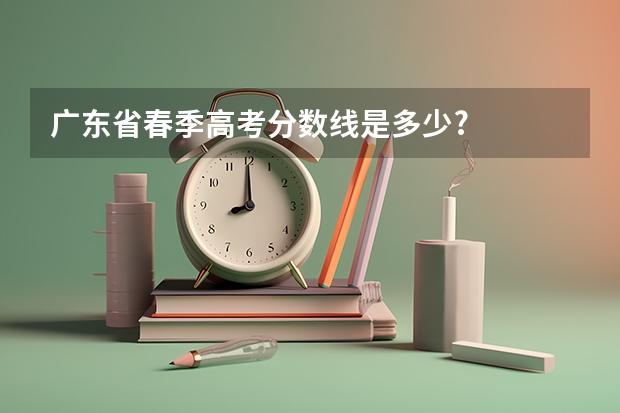 广东省春季高考分数线是多少?