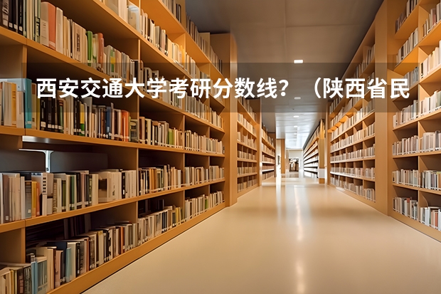 西安交通大学考研分数线？（陕西省民办二本大学排名及分数线）