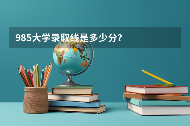 985大学录取线是多少分？