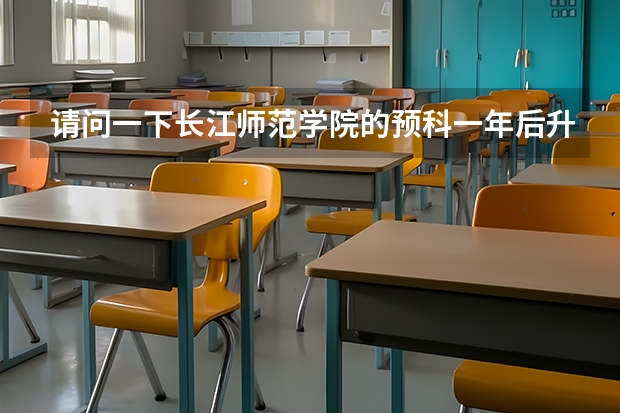 请问一下长江师范学院的预科一年后升本科时，需要考试吗？在第一年主要学什么课程？我今年高考考了461可以上这个学校的预科吗？是文科喔