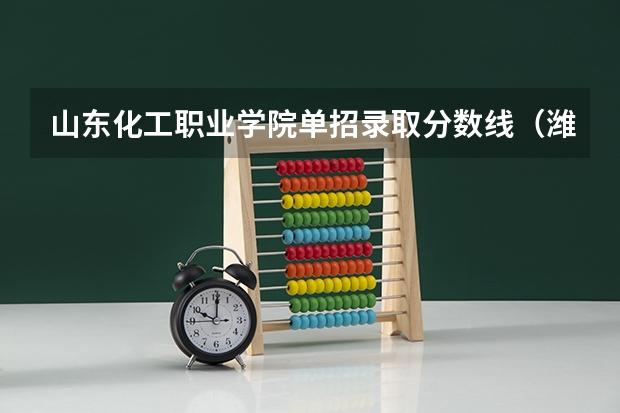 山东化工职业学院单招录取分数线（潍坊职业学院单招分数线）