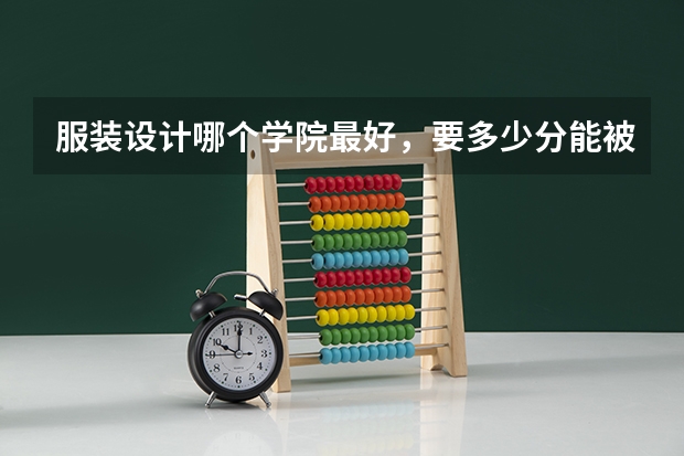 服装设计哪个学院最好，要多少分能被录取