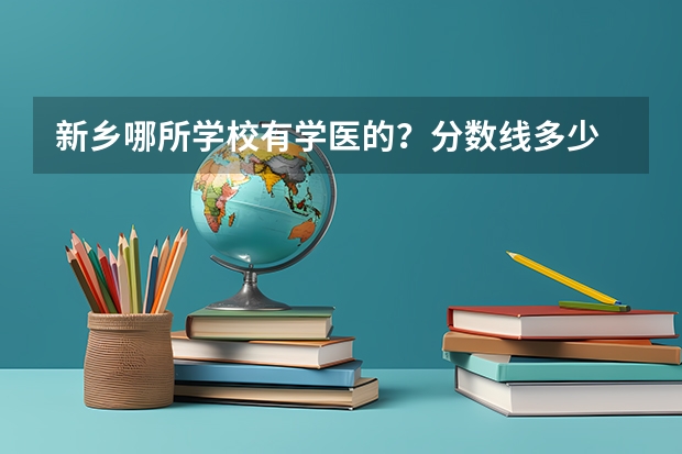 新乡哪所学校有学医的？分数线多少