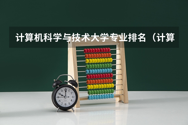 计算机科学与技术大学专业排名（计算机专业学校分数线）