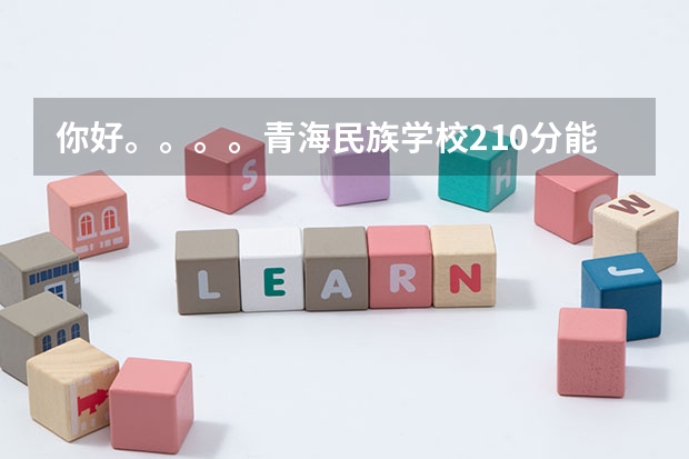 你好。。。。青海民族学校210分能去读专科吗？还有那所学校好一点啊。。