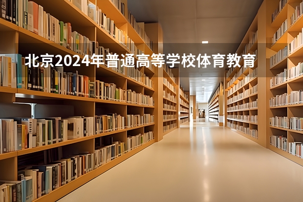 北京2024年普通高等学校体育教育等体育专业招生工作通知