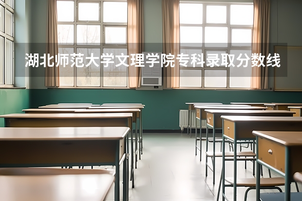 湖北师范大学文理学院专科录取分数线多少?