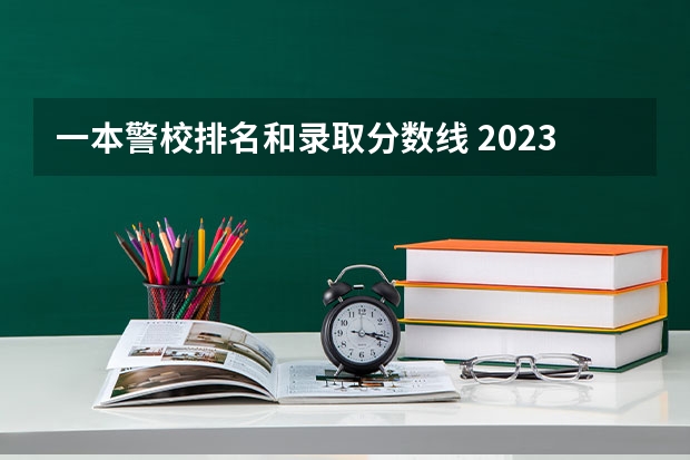 一本警校排名和录取分数线 2023中国刑事警察学院在各省市最低录取位次
