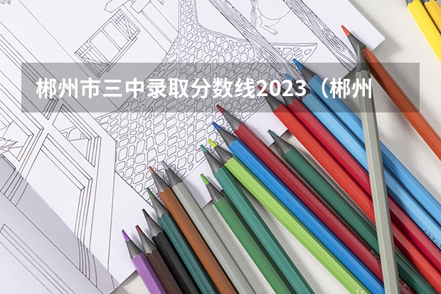 郴州市三中录取分数线2023（郴州市九中小升初录取分数线）