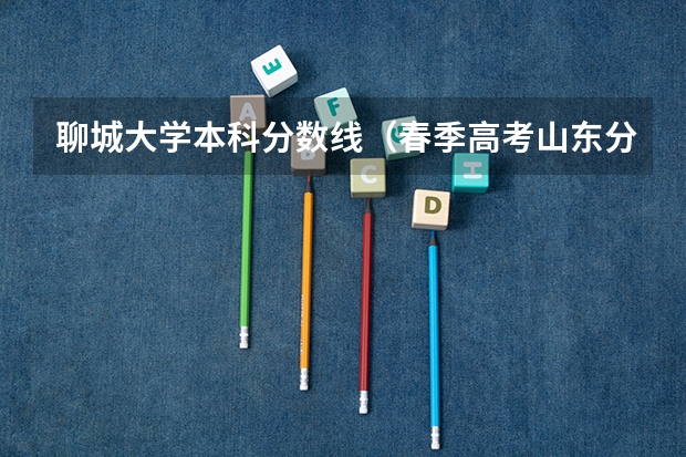 聊城大学本科分数线（春季高考山东分数线）