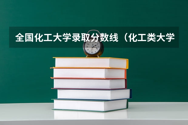 全国化工大学录取分数线（化工类大学排名全国）