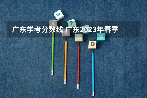 广东学考分数线 广东2023年春季高考分数线