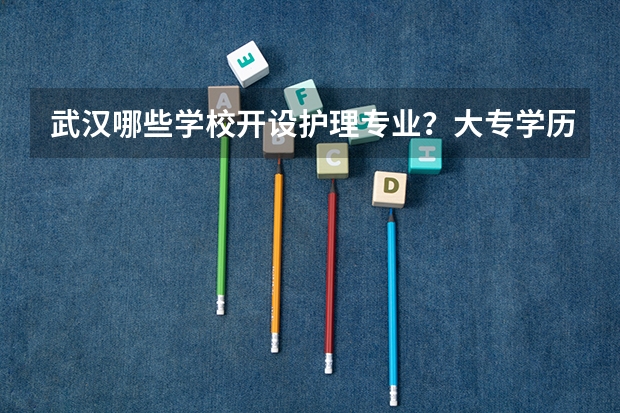 武汉哪些学校开设护理专业？大专学历的