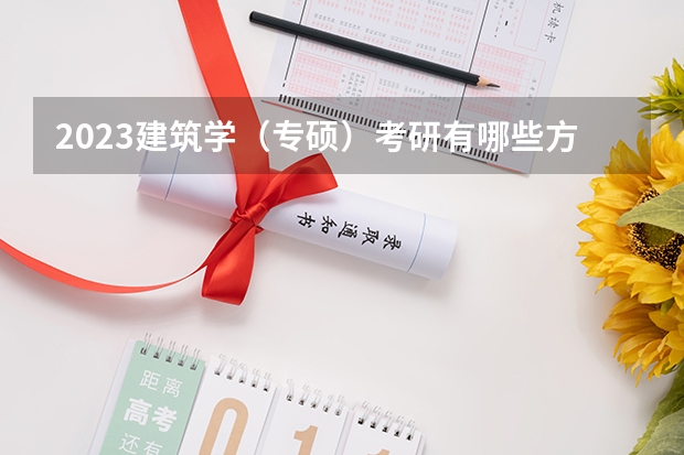 2023建筑学（专硕）考研有哪些方向2023建筑学（专硕）考研国家线会上涨吗？