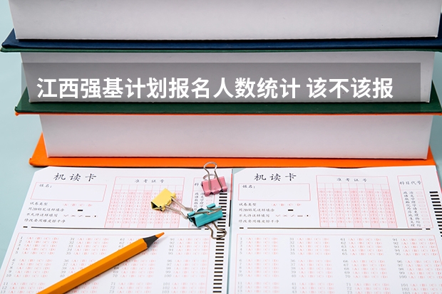 江西强基计划报名人数统计 该不该报考强基？