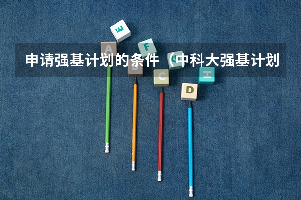 申请强基计划的条件（中科大强基计划招生人数）