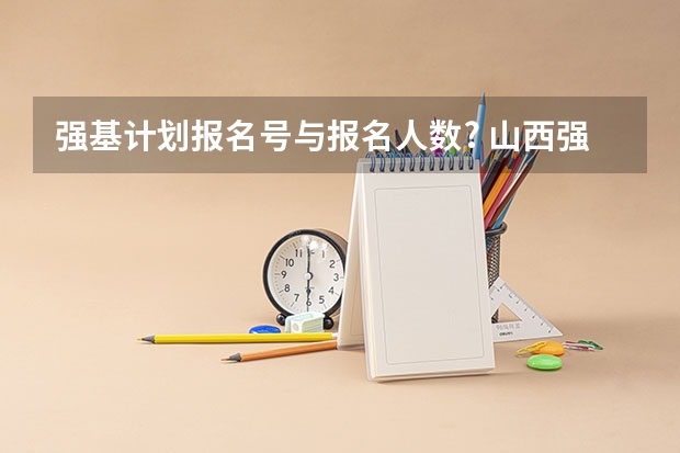 强基计划报名号与报名人数? 山西强基计划名额