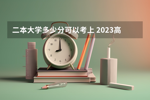 二本大学多少分可以考上 2023高考二本分数线预测_高三网