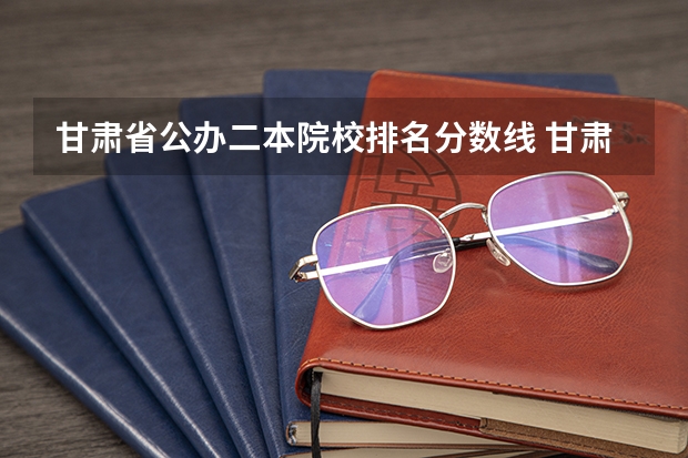 甘肃省公办二本院校排名分数线 甘肃兰州石化职业技术学院录取分数线？