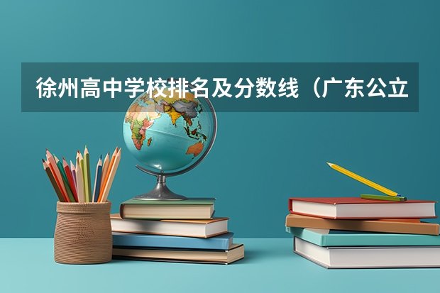 徐州高中学校排名及分数线（广东公立大学排名及分数线）