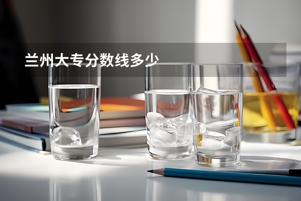 兰州大专分数线多少