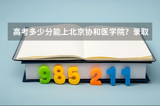 高考多少分能上北京协和医学院?录取分数是多少(指云南地区)