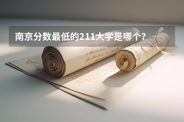 南京分数最低的211大学是哪个？