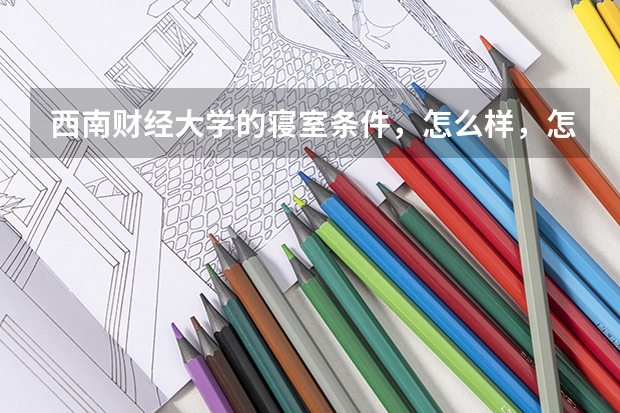 西南财经大学的寝室条件，怎么样，怎么安排的
