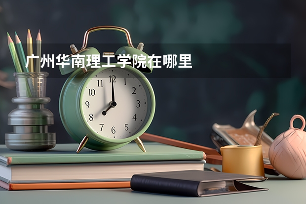 广州华南理工学院在哪里