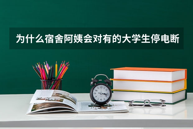 为什么宿舍阿姨会对有的大学生停电断水？