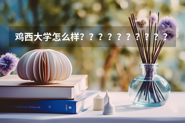 鸡西大学怎么样？？？？？？？？？？？？？