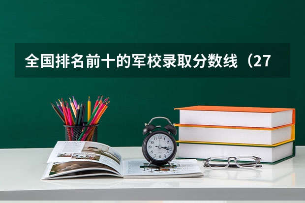 全国排名前十的军校录取分数线（27所军校录取分数线）