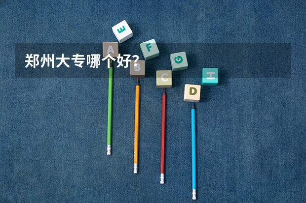 郑州大专哪个好？
