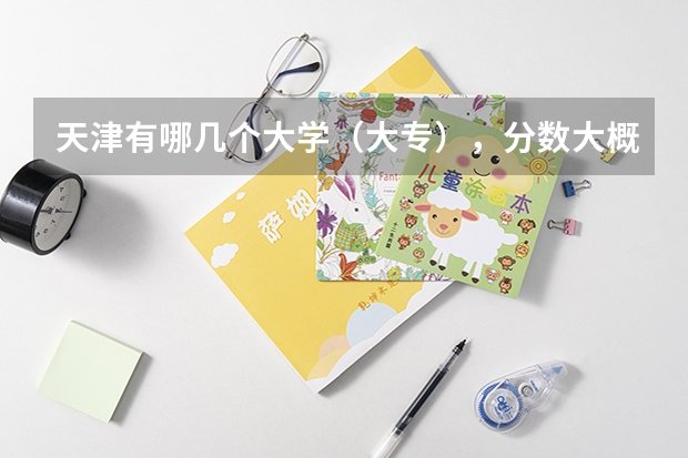 天津有哪几个大学（大专），分数大概是多少？