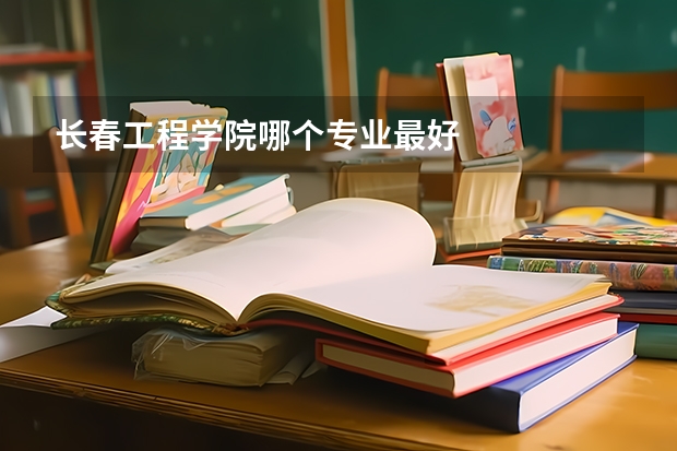长春工程学院哪个专业最好